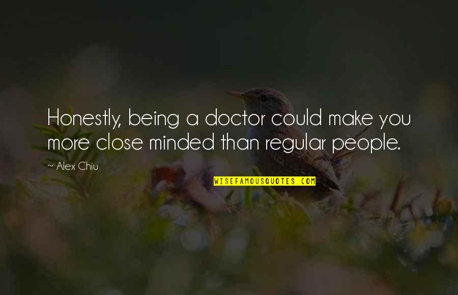 Being Close Quotes By Alex Chiu: Honestly, being a doctor could make you more