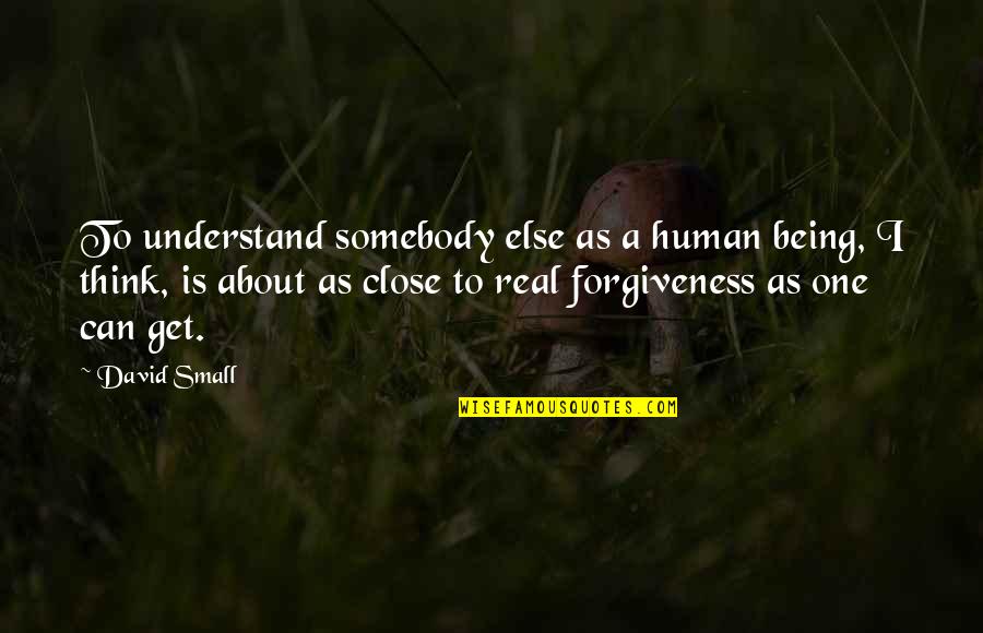 Being Close Quotes By David Small: To understand somebody else as a human being,