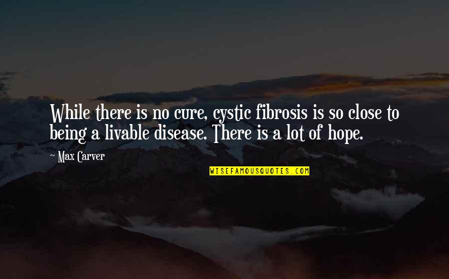 Being Close Quotes By Max Carver: While there is no cure, cystic fibrosis is