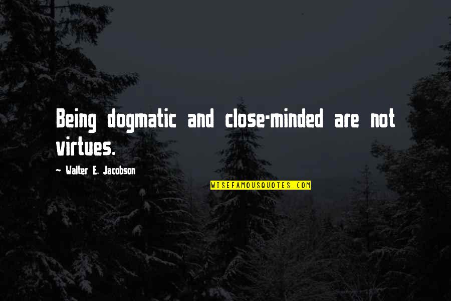 Being Close Quotes By Walter E. Jacobson: Being dogmatic and close-minded are not virtues.