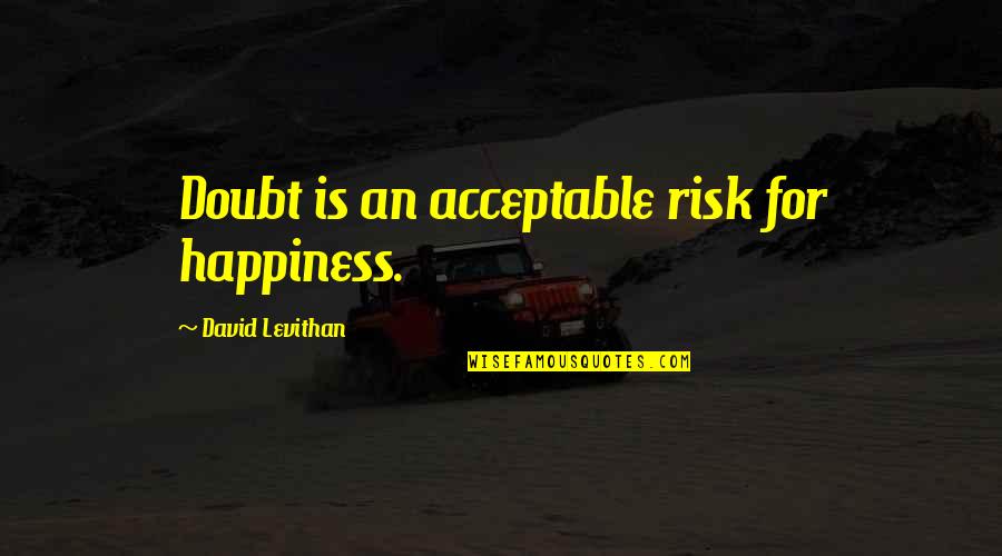 Being Close To Success Quotes By David Levithan: Doubt is an acceptable risk for happiness. Being Close To Success Quotes By David Levithan: Doubt is an acceptable risk for happiness.