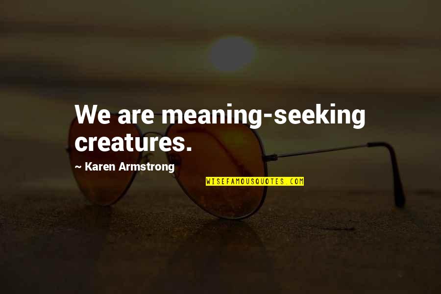 Being Close To Your Brother Quotes By Karen Armstrong: We are meaning-seeking creatures. Being Close To Your Brother Quotes By Karen Armstrong: We are meaning-seeking creatures.