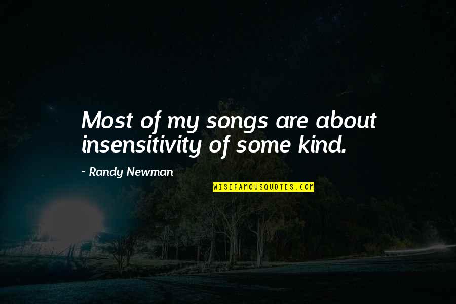 Being Close To Your Brother Quotes By Randy Newman: Most of my songs are about insensitivity of Being Close To Your Brother Quotes By Randy Newman: Most of my songs are about insensitivity of