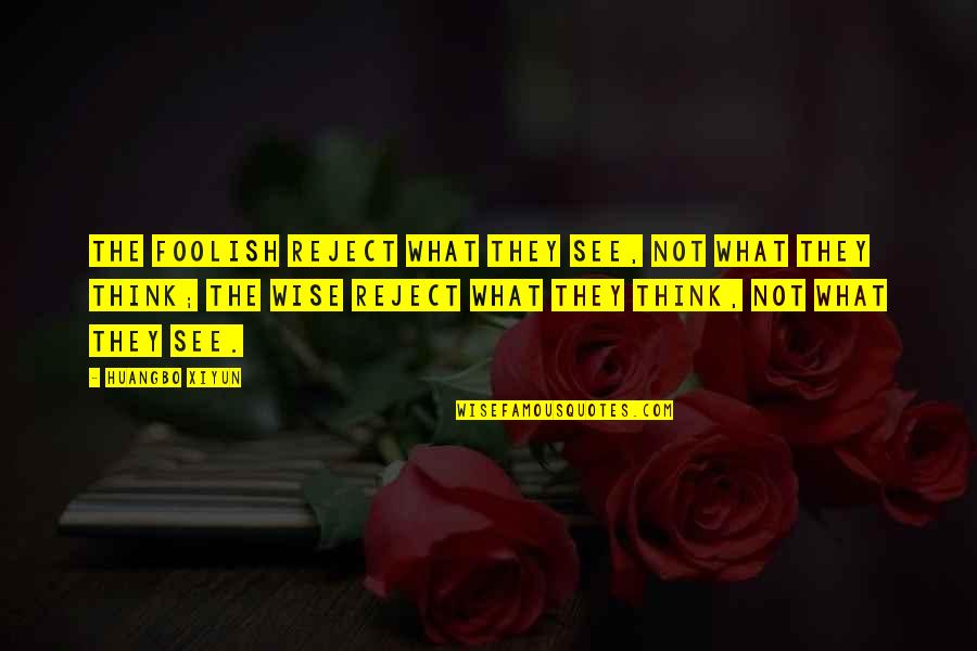Being Close To Your Mother Quotes By Huangbo Xiyun: The foolish reject what they see, not what Being Close To Your Mother Quotes By Huangbo Xiyun: The foolish reject what they see, not what