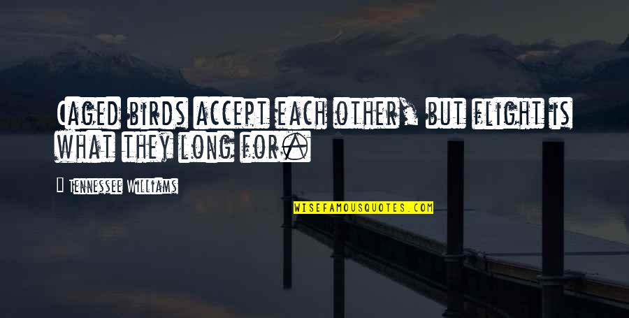 Being Close To Your Mother Quotes By Tennessee Williams: Caged birds accept each other, but flight is Being Close To Your Mother Quotes By Tennessee Williams: Caged birds accept each other, but flight is
