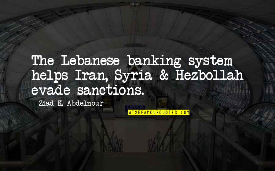 Being Close To Your Sister Quotes By Ziad K. Abdelnour: The Lebanese banking system helps Iran, Syria &