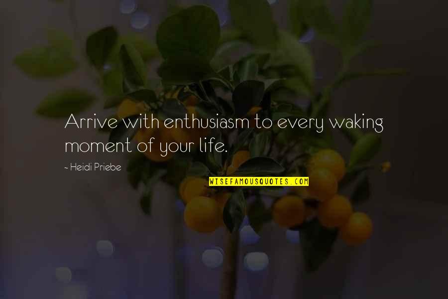 Being Closed Off Quotes By Heidi Priebe: Arrive with enthusiasm to every waking moment of