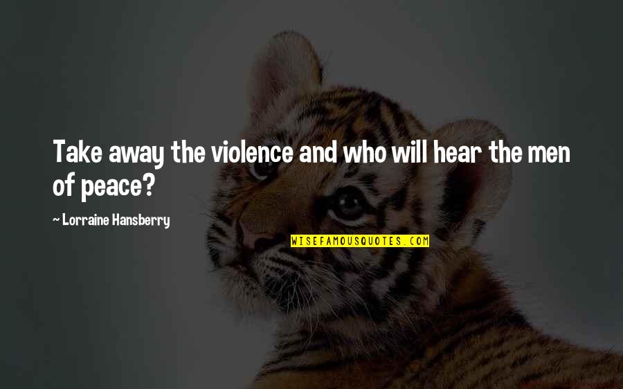 Being Closed Off Quotes By Lorraine Hansberry: Take away the violence and who will hear