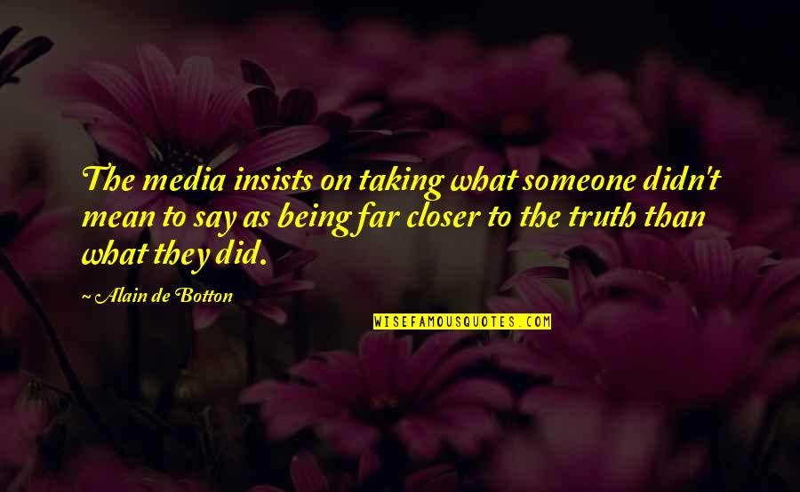 Being Closer To Someone Quotes By Alain De Botton: The media insists on taking what someone didn't