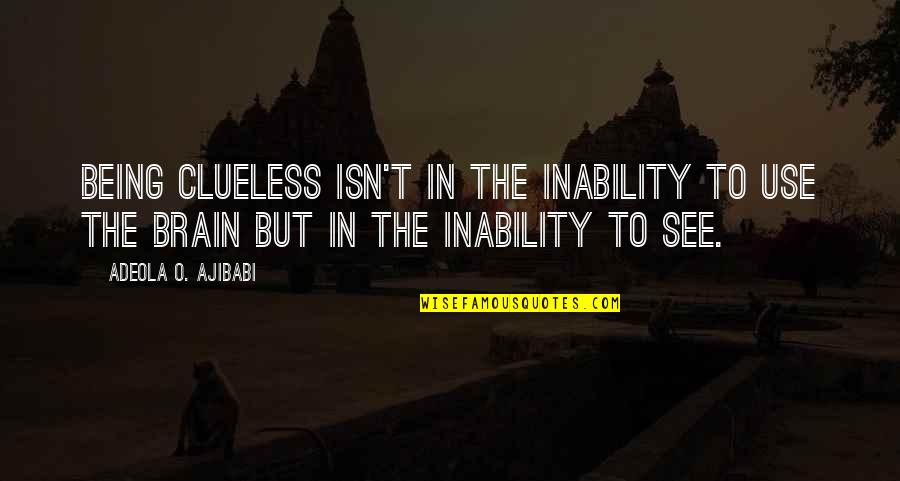 Being Clueless Quotes By Adeola O. Ajibabi: Being clueless isn't in the inability to use