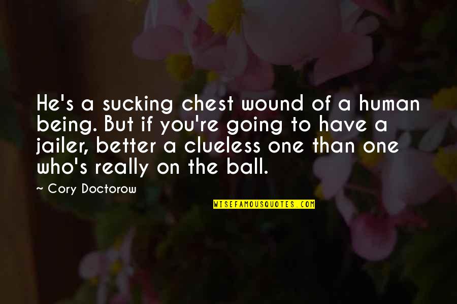 Being Clueless Quotes By Cory Doctorow: He's a sucking chest wound of a human