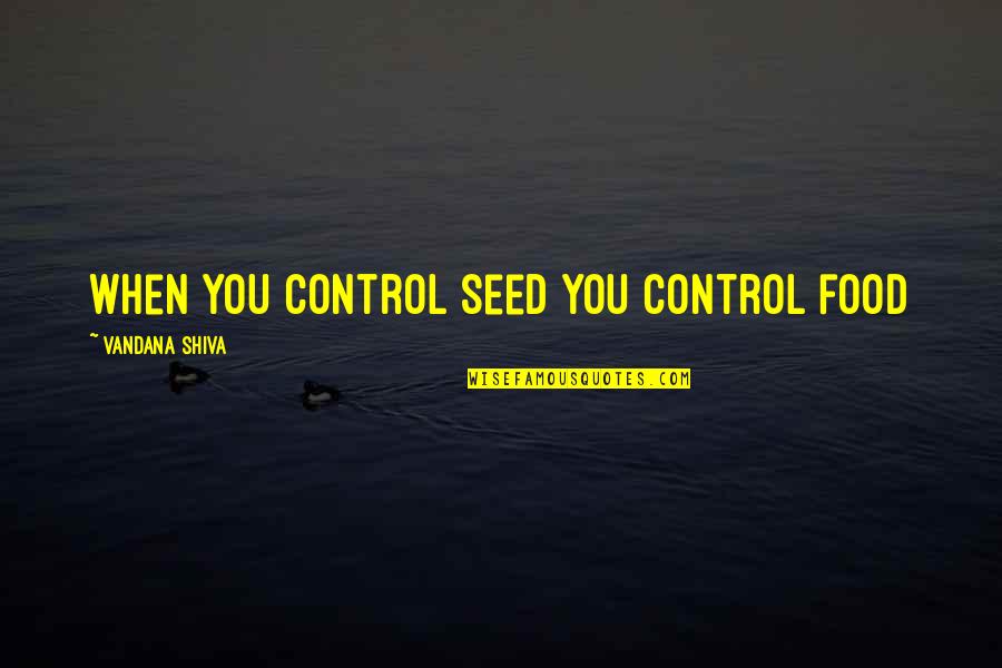 Being Cocky About Yourself Quotes By Vandana Shiva: When you control seed you control food