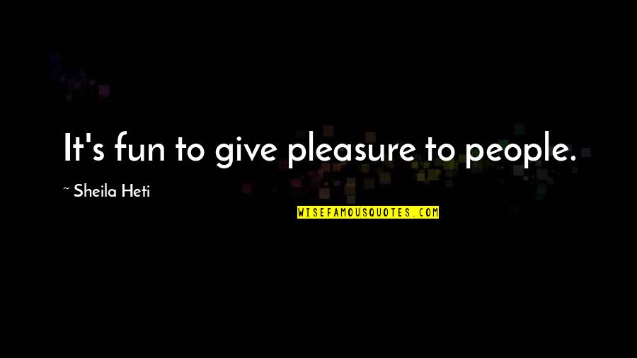 Being Cold As Ice Quotes By Sheila Heti: It's fun to give pleasure to people.