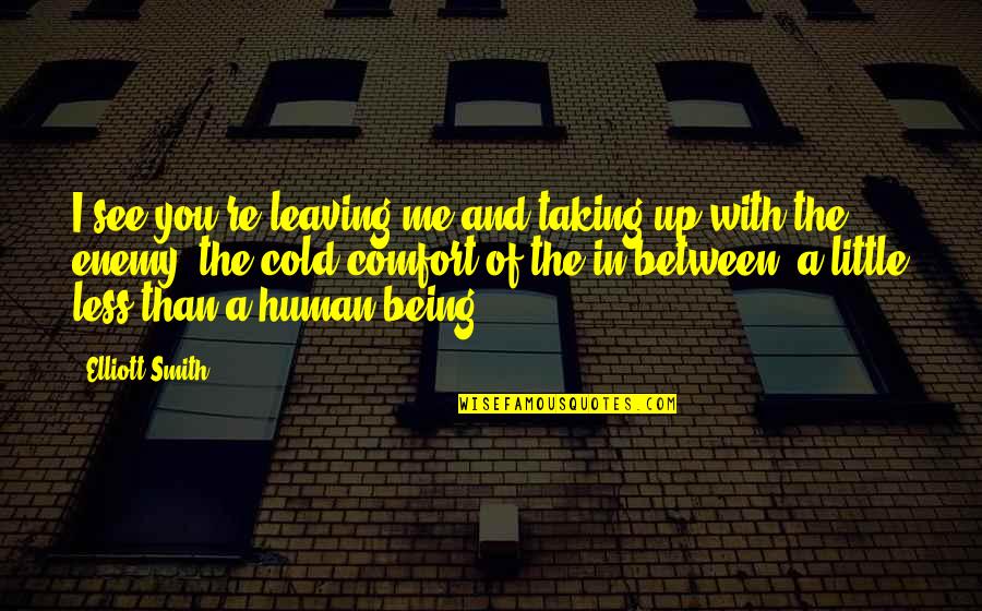 Being Cold Quotes By Elliott Smith: I see you're leaving me and taking up
