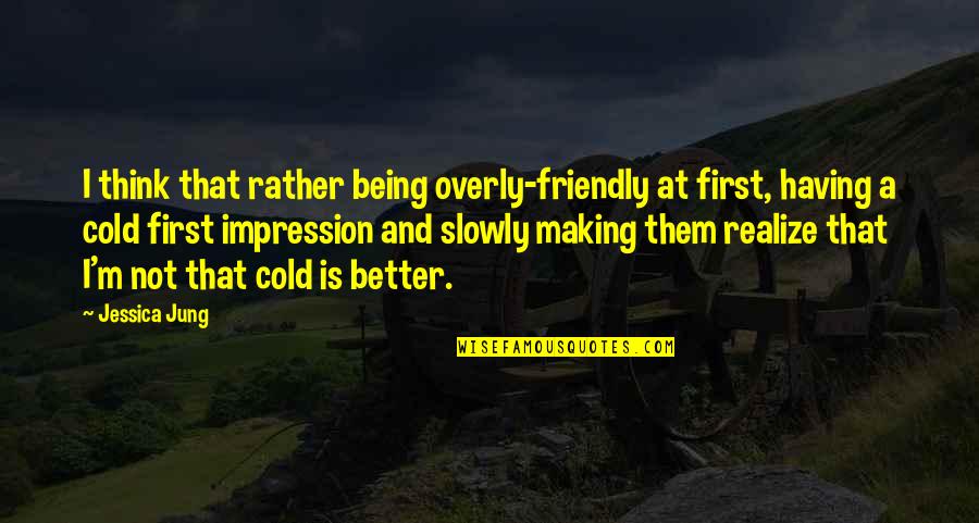 Being Cold Quotes By Jessica Jung: I think that rather being overly-friendly at first,