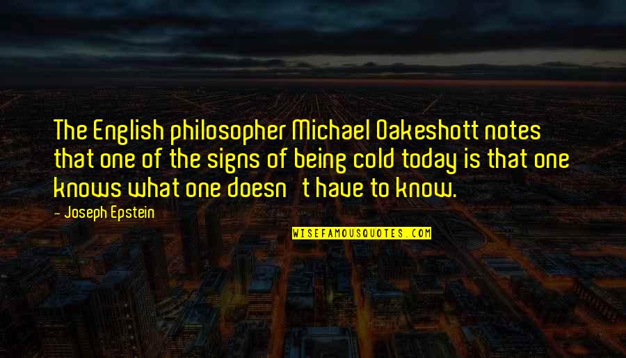 Being Cold Quotes By Joseph Epstein: The English philosopher Michael Oakeshott notes that one