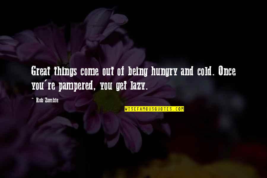 Being Cold Quotes By Rob Zombie: Great things come out of being hungry and
