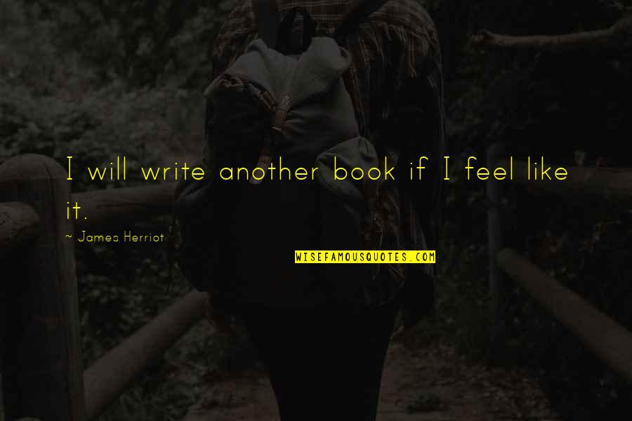 Being Comfortable Alone Quotes By James Herriot: I will write another book if I feel