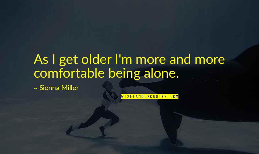 Being Comfortable Alone Quotes By Sienna Miller: As I get older I'm more and more