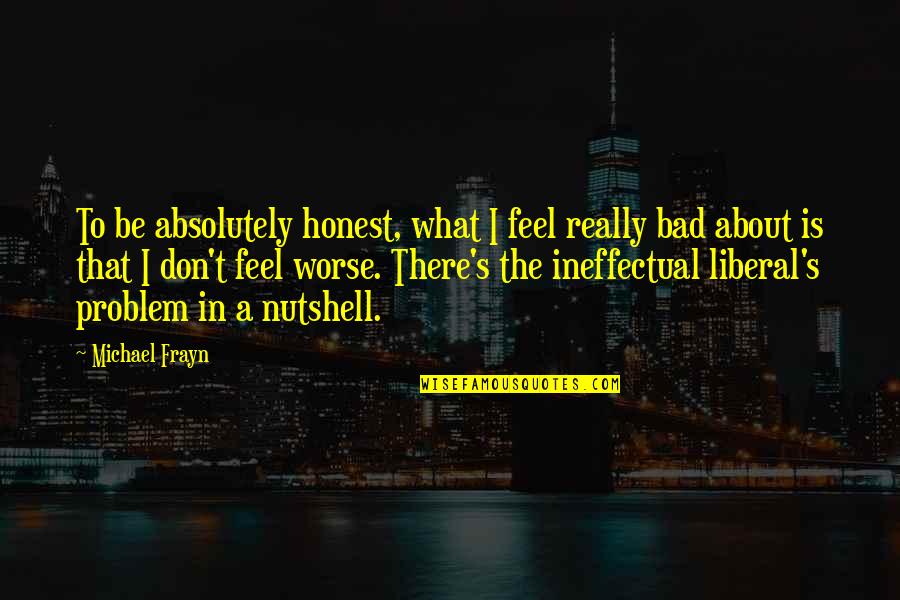 Being Comfortable In Silence Quotes By Michael Frayn: To be absolutely honest, what I feel really