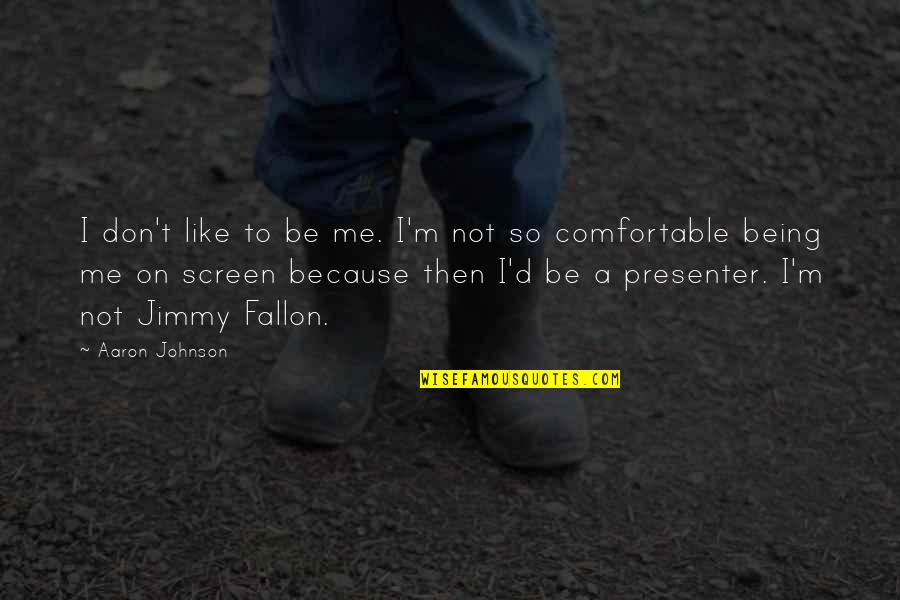 Being Comfortable Quotes By Aaron Johnson: I don't like to be me. I'm not