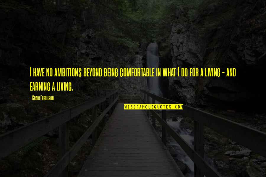 Being Comfortable Quotes By Craig Ferguson: I have no ambitions beyond being comfortable in