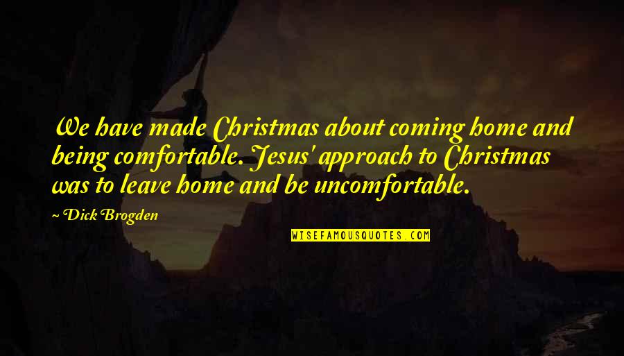 Being Comfortable Quotes By Dick Brogden: We have made Christmas about coming home and