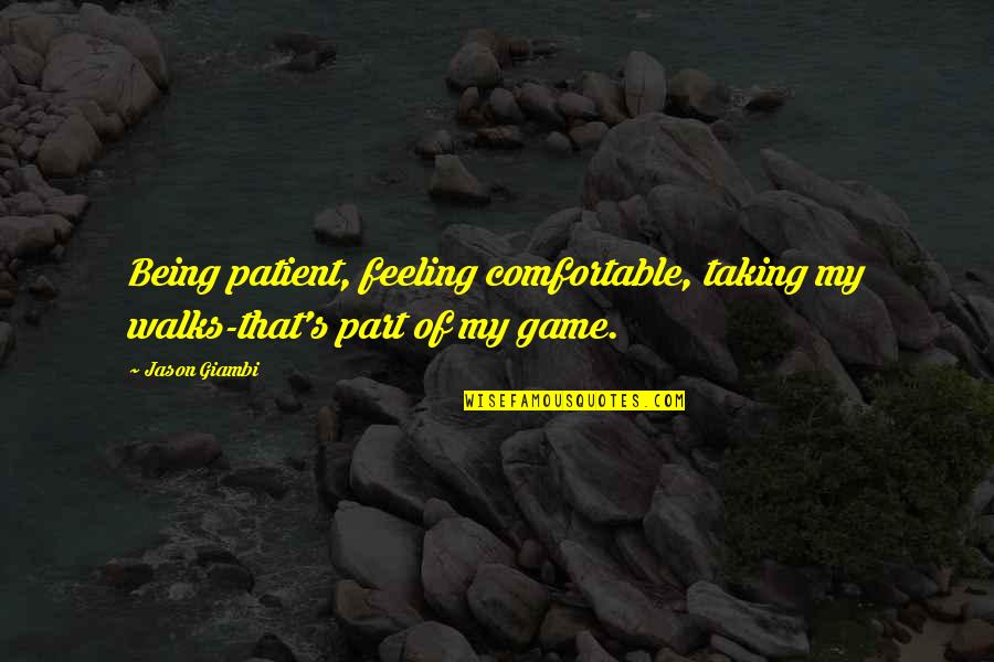 Being Comfortable Quotes By Jason Giambi: Being patient, feeling comfortable, taking my walks-that's part