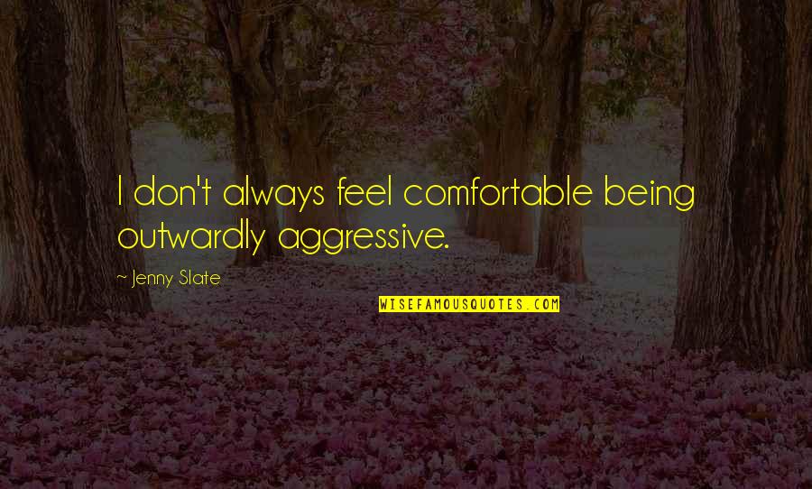 Being Comfortable Quotes By Jenny Slate: I don't always feel comfortable being outwardly aggressive.