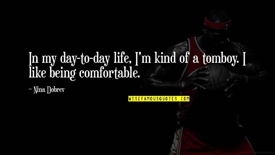 Being Comfortable Quotes By Nina Dobrev: In my day-to-day life, I'm kind of a