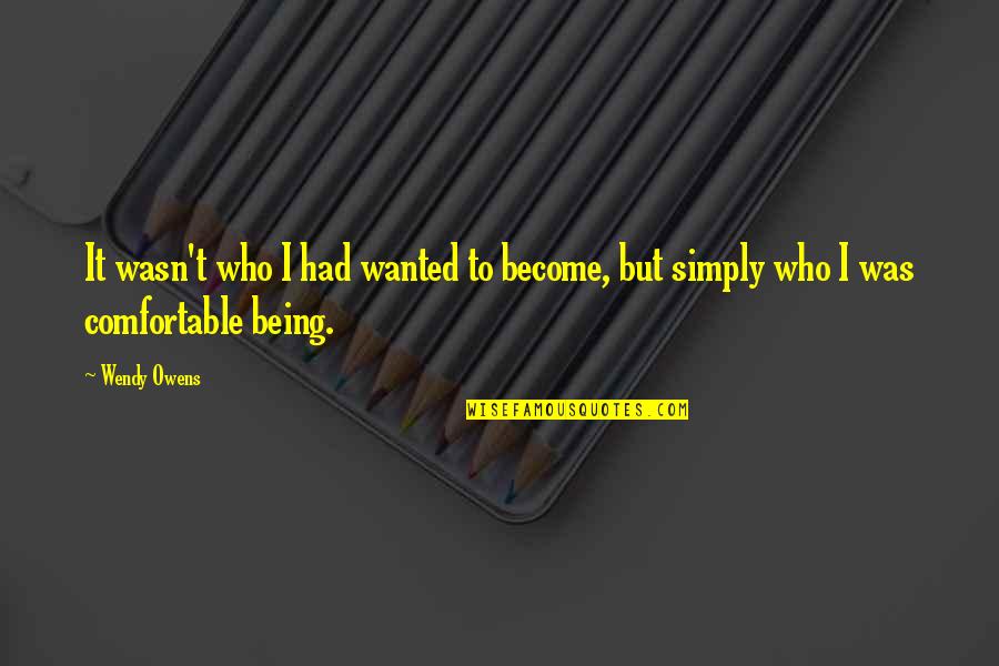 Being Comfortable Quotes By Wendy Owens: It wasn't who I had wanted to become,