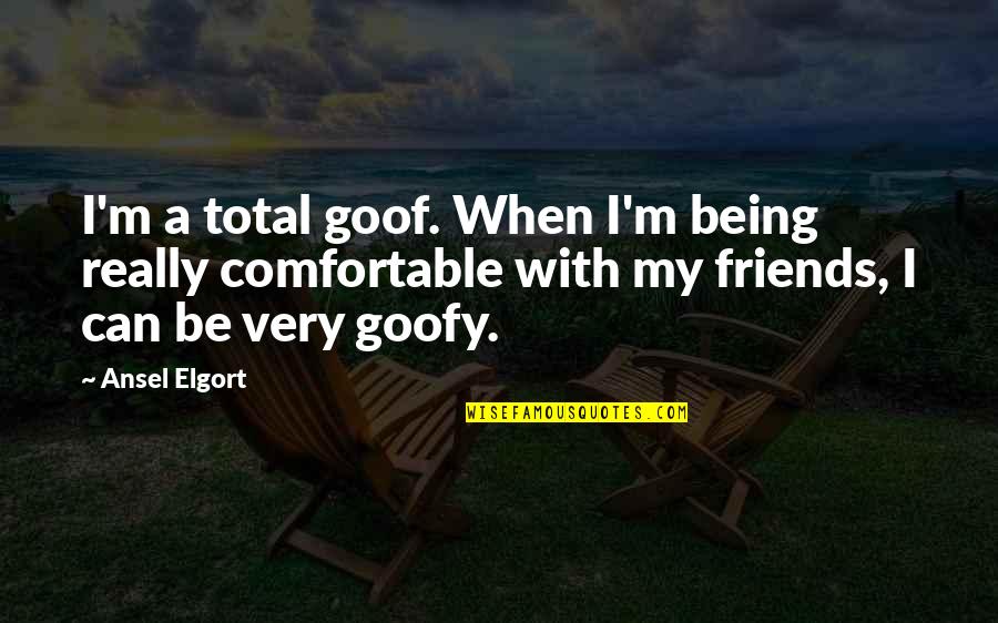 Being Comfortable With Friends Quotes By Ansel Elgort: I'm a total goof. When I'm being really