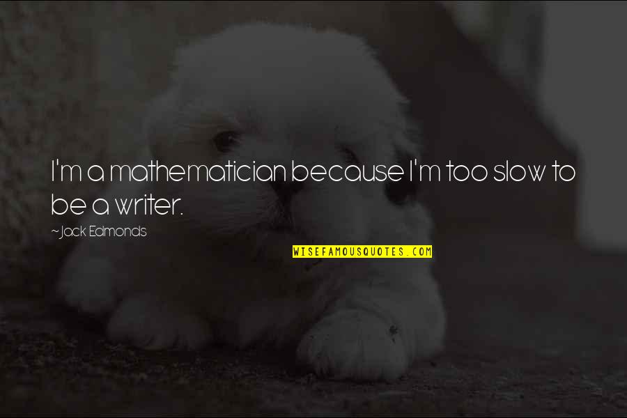 Being Comfortable With Your Boyfriend Quotes By Jack Edmonds: I'm a mathematician because I'm too slow to