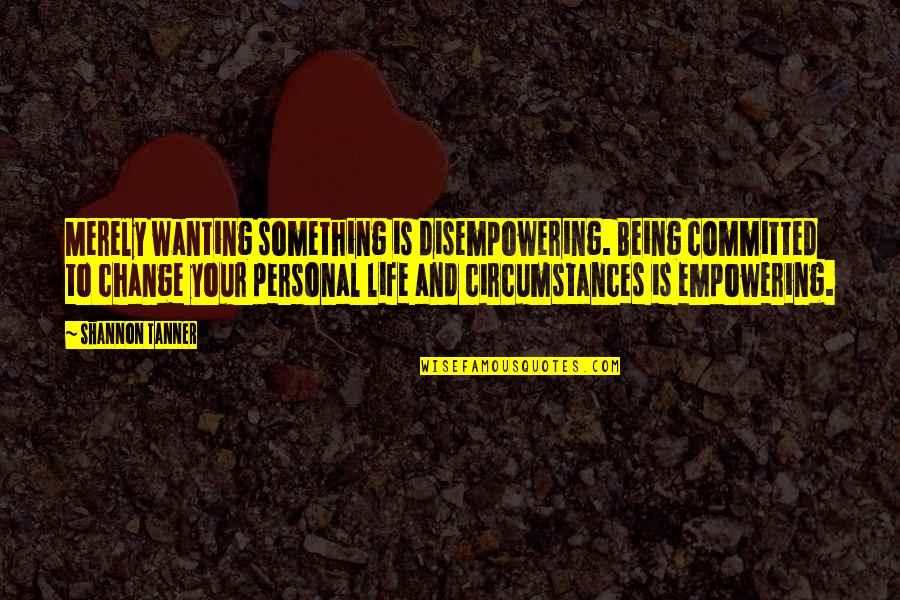 Being Committed To Something Quotes By Shannon Tanner: Merely wanting something is disempowering. Being committed to