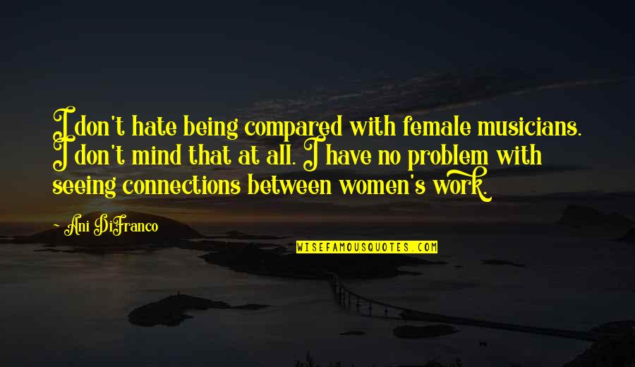 Being Compared Quotes By Ani DiFranco: I don't hate being compared with female musicians.