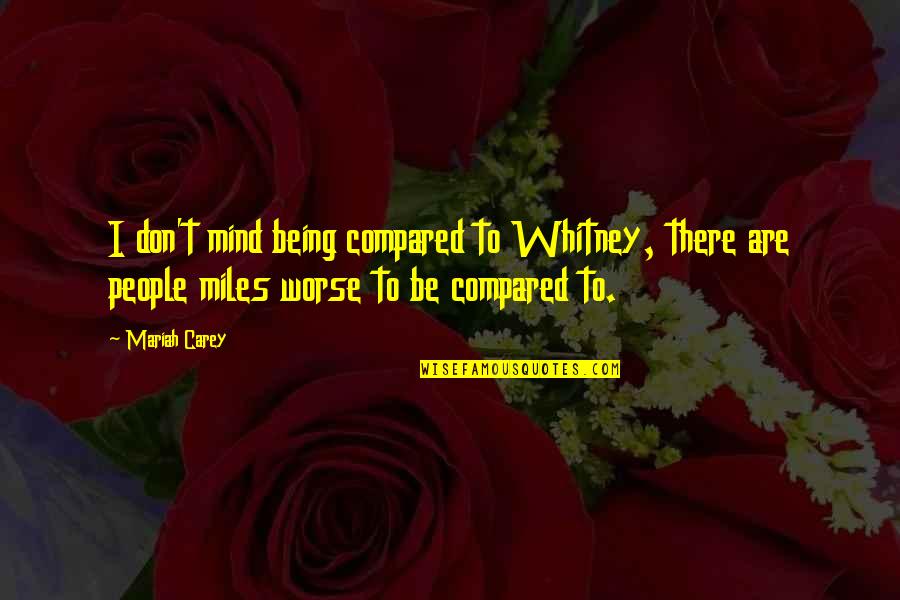 Being Compared Quotes By Mariah Carey: I don't mind being compared to Whitney, there