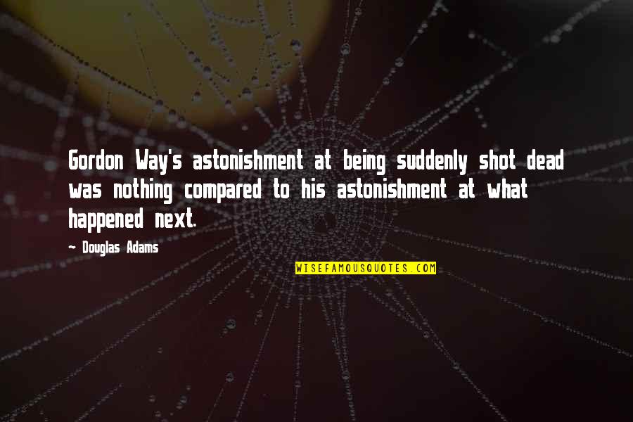 Being Compared To His Ex Quotes By Douglas Adams: Gordon Way's astonishment at being suddenly shot dead