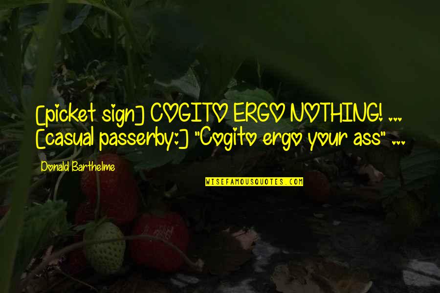 Being Completely Alone Quotes By Donald Barthelme: [picket sign] COGITO ERGO NOTHING! ... [casual passerby:]