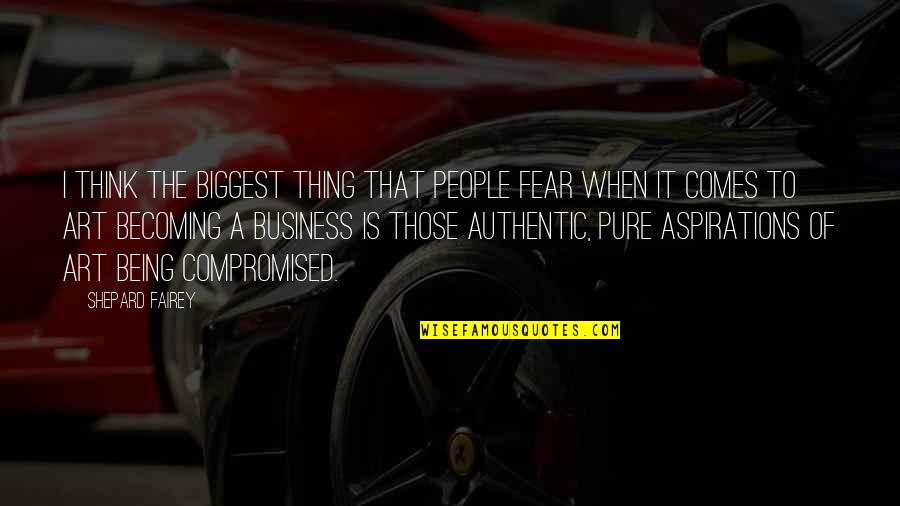 Being Compromised Quotes By Shepard Fairey: I think the biggest thing that people fear