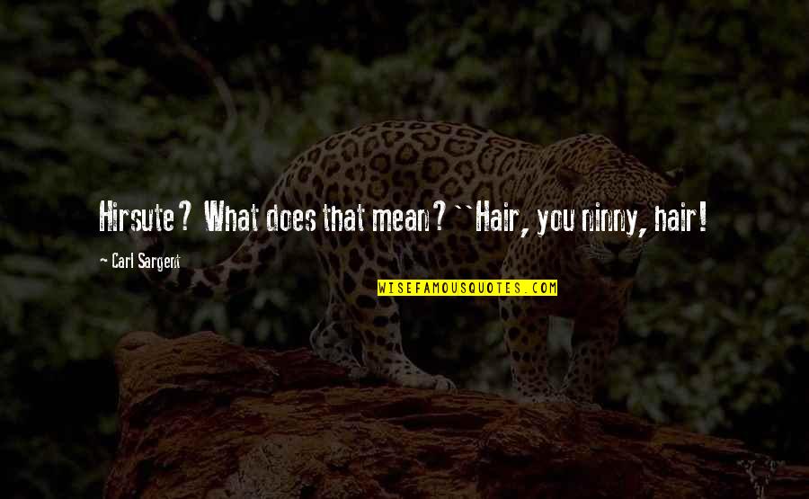 Being Concerned About Yourself Quotes By Carl Sargent: Hirsute? What does that mean?''Hair, you ninny, hair!