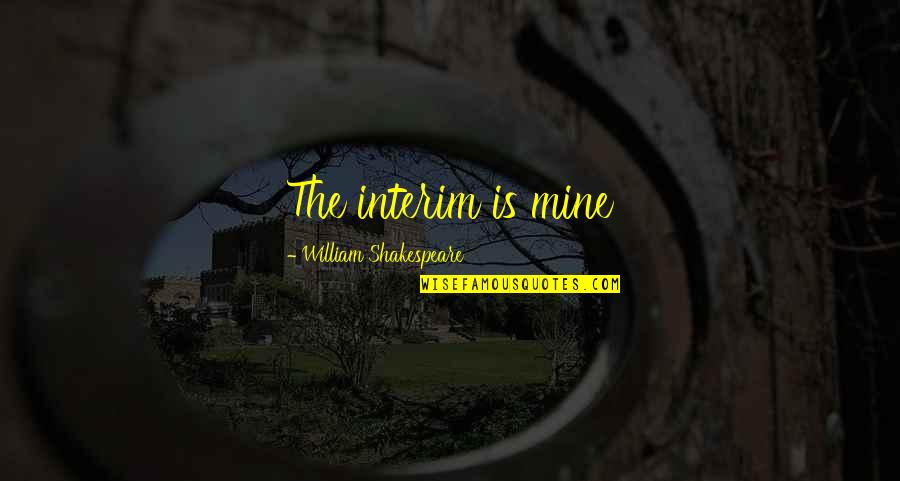 Being Condemned Quotes By William Shakespeare: The interim is mine