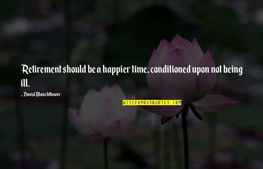 Being Conditioned Quotes By David Blanchflower: Retirement should be a happier time, conditioned upon
