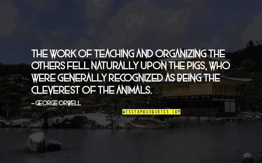 Being Conditioned Quotes By George Orwell: The work of teaching and organizing the others