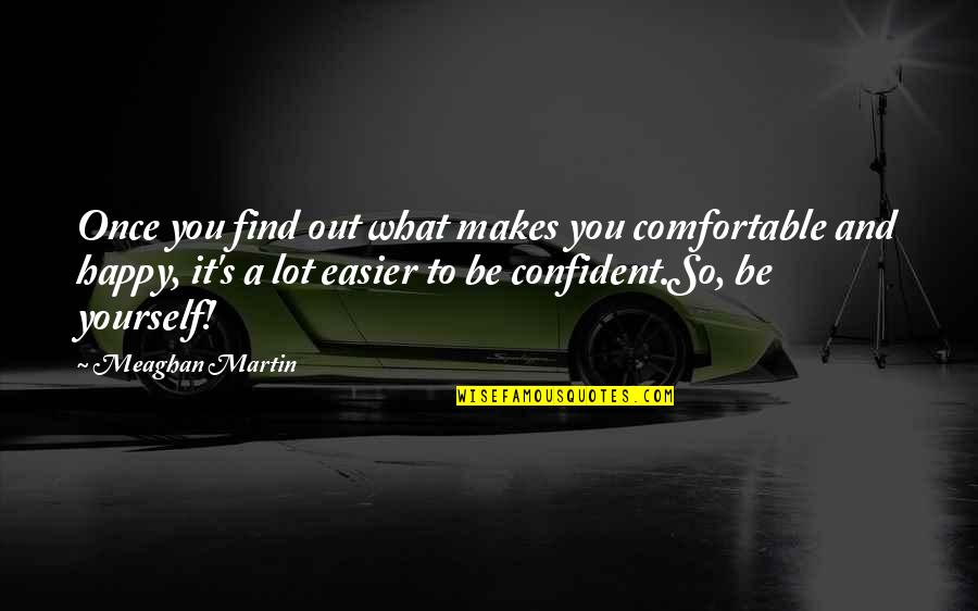 Being Confident And Happy Quotes By Meaghan Martin: Once you find out what makes you comfortable