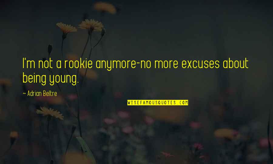 Being Confident With Your Body Quotes By Adrian Beltre: I'm not a rookie anymore-no more excuses about