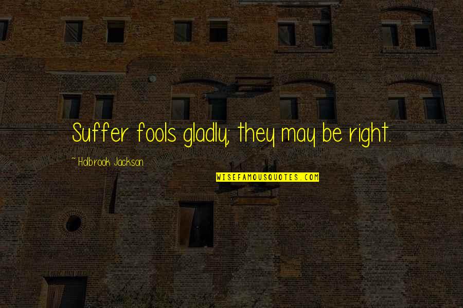 Being Confined Quotes By Holbrook Jackson: Suffer fools gladly; they may be right.
