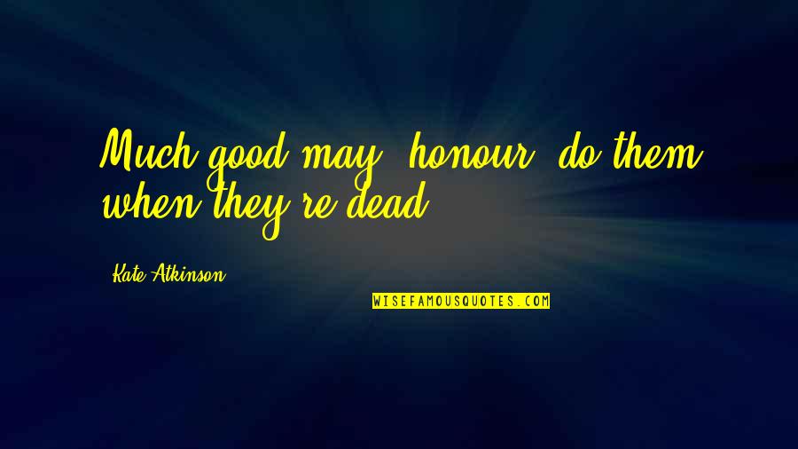 Being Confirmed Quotes By Kate Atkinson: Much good may "honour" do them when they're Being Confirmed Quotes By Kate Atkinson: Much good may "honour" do them when they're