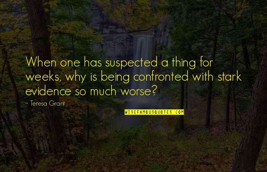 Being Confronted Quotes By Teresa Grant: When one has suspected a thing for weeks,