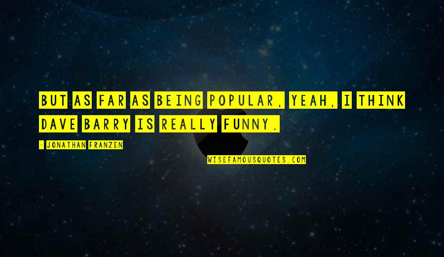 Being Confused About Life And Love Quotes By Jonathan Franzen: But as far as being popular, yeah, I Being Confused About Life And Love Quotes By Jonathan Franzen: But as far as being popular, yeah, I