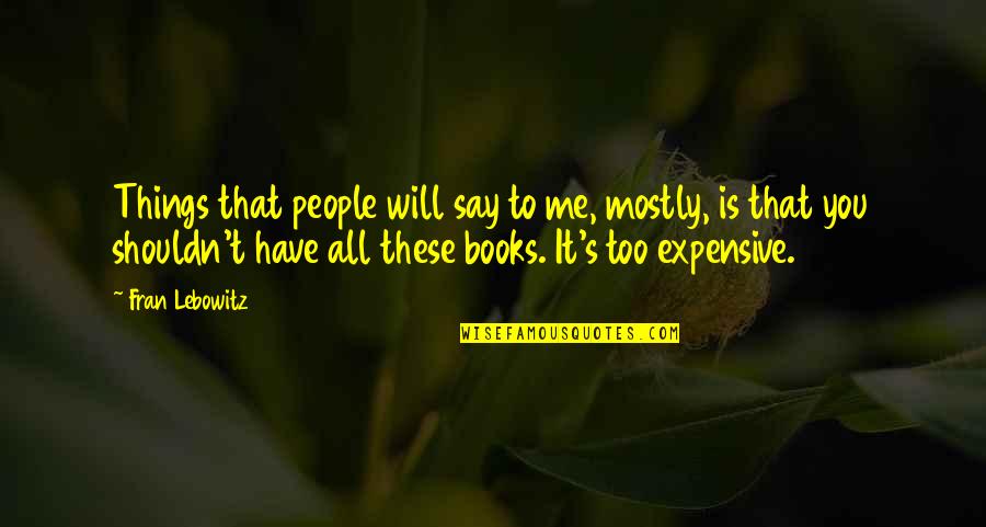 Being Confused About Yourself Quotes By Fran Lebowitz: Things that people will say to me, mostly,